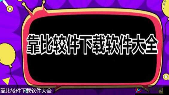 靠比较软件免费下载大全：相关资源汇总