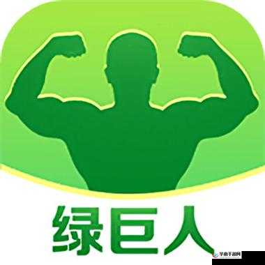 绿巨人app 下载：官方正版渠道