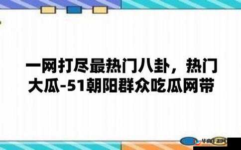 51 吃瓜网：带你了解娱乐圈热点