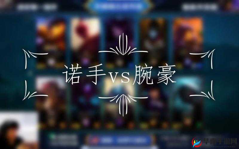 英雄联盟手游中，诺手究竟如何巧妙应对强势的腕豪呢？